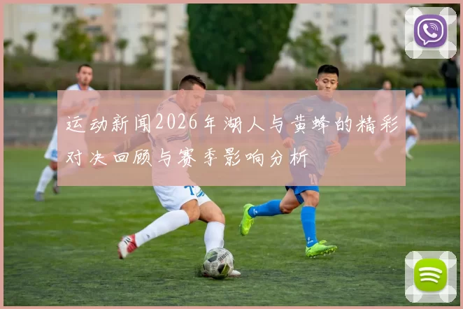 运动新闻2026年湖人与黄蜂的精彩对决回顾与赛季影响分析