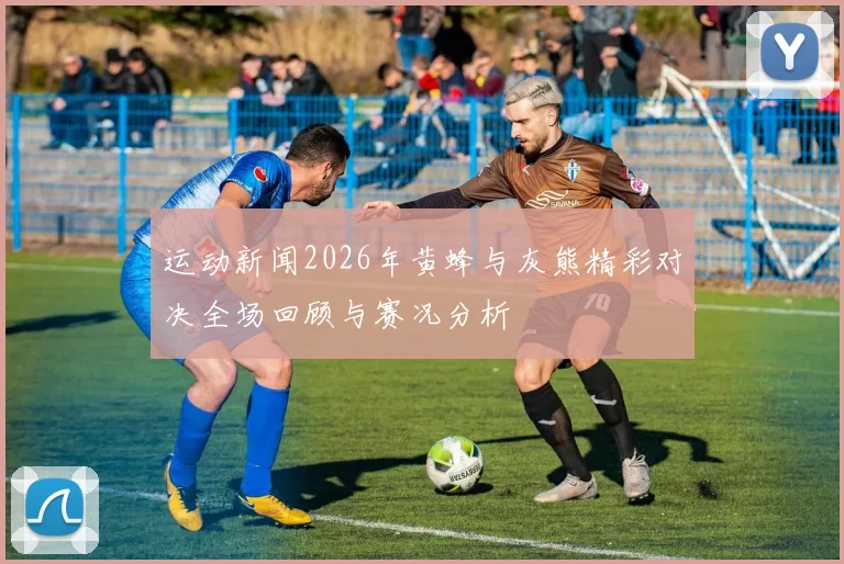 运动新闻2026年黄蜂与灰熊精彩对决全场回顾与赛况分析