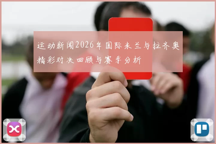 运动新闻2026年国际米兰与拉齐奥精彩对决回顾与赛季分析