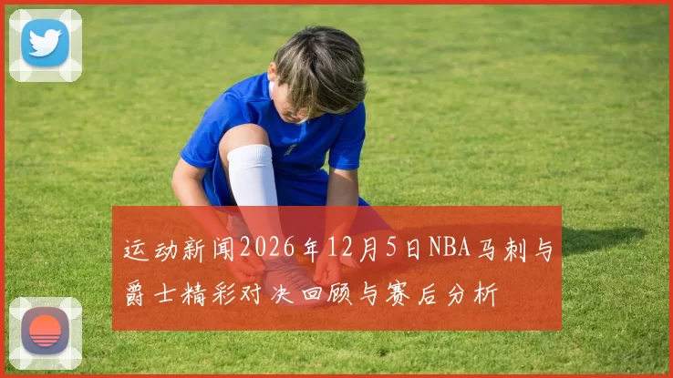 运动新闻2026年12月5日NBA马刺与爵士精彩对决回顾与赛后分析