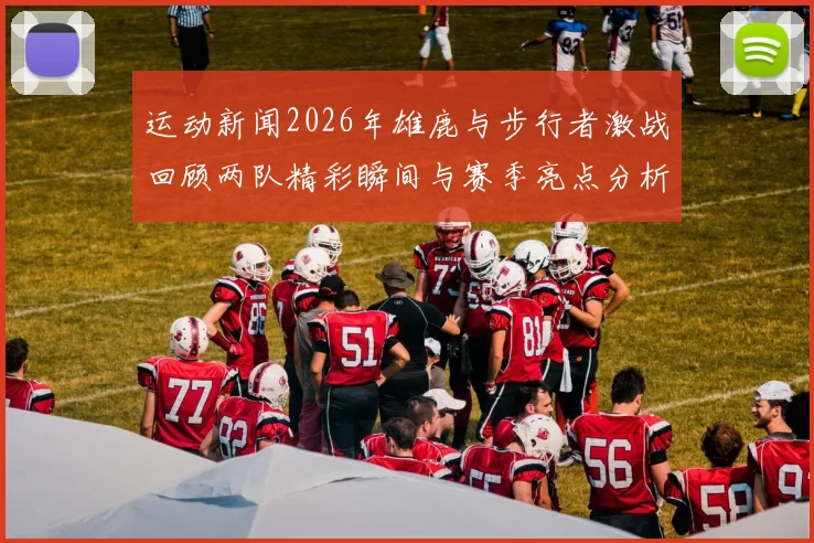 运动新闻2026年雄鹿与步行者激战回顾两队精彩瞬间与赛季亮点分析